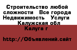 Строительство любой сложности - Все города Недвижимость » Услуги   . Калужская обл.,Калуга г.